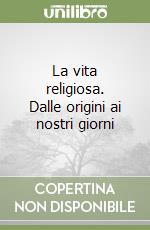 La vita religiosa. Dalle origini ai nostri giorni