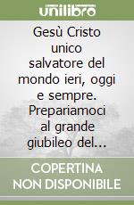 Gesù Cristo unico salvatore del mondo ieri, oggi e sempre. Prepariamoci al grande giubileo del Duemila. Anno primo: 1997 libro