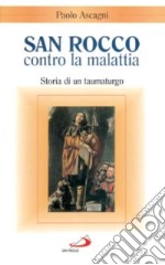 San Rocco contro la malattia. Storia di un taumaturgo libro