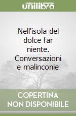 Nell'isola del dolce far niente. Conversazioni e malinconie libro