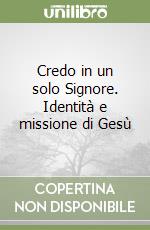 Credo in un solo Signore. Identità e missione di Gesù