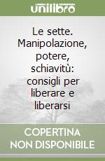 Le sette. Manipolazione, potere, schiavitù: consigli per liberare e liberarsi libro