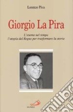 Giorgio La Pira. L'eterno nel tempo, l'utopia del regno per trasformare la storia libro