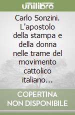 Carlo Sonzini. L'apostolo della stampa e della donna nelle trame del movimento cattolico italiano (1878-1957) libro