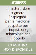 Il mistero delle stigmate. Inspiegabili per la medicina, sospette per l'inquisizione, miracolose per il popolo libro