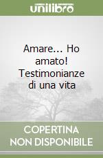 Amare... Ho amato! Testimonianze di una vita libro