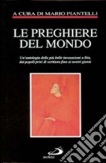 Le preghiere del mondo. Un'antologia delle più belle invocazioni a Dio, dai popoli privi di scrittura fino ai nostri giorni libro