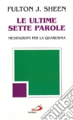 Le ultime sette parole. Meditazioni per la Quaresima libro