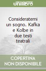 Consideratemi un sogno. Kafka e Kolbe in due testi teatrali libro