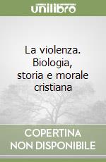 La violenza. Biologia, storia e morale cristiana