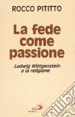 La fede come passione. Ludwig Wittgenstein e la religione libro