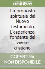 La proposta spirituale del Nuovo Testamento. L'esperienza fondante del vivere cristiano libro