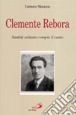 Clemente Rebora. Santità soltanto compie il canto libro