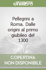 Pellegrini a Roma. Dalle origini al primo giubileo del 1300