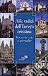 Alle radici dell'Europa cristiana. Fra storia, arte e spiritualità libro