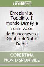 Emozioni su Topolino. Il mondo Disney e i suoi valori da Biancaneve al Gobbo di Notre Dame libro