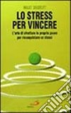 Lo stress per vincere. L'arte di sfruttare le proprie paure per riconquistare se stessi libro