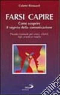 Farsi capire. Come scoprire il segreto della comunicazione. Piccolo manuale per amici, clienti, figli, marito e moglie libro