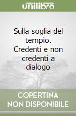 Sulla soglia del tempio. Credenti e non credenti a dialogo