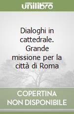 Dialoghi in cattedrale. Grande missione per la città di Roma libro