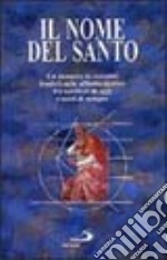 Il nome del santo. Un mosaico di racconti fondati sulle affinità elettive fra scrittori di oggi e santi di sempre libro