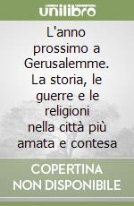 L'anno prossimo a Gerusalemme. La storia, le guerre e le religioni nella città più amata e contesa libro