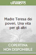 Madre Teresa dei poveri. Una vita per gli altri libro