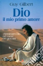 Dio, il mio primo amore. «Seminare» Dio nel cuore dei giovani libro