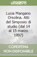 Lucia Mangano Orsolina. Atti del Simposio di studio (dal 14 al 15 marzo 1997) libro