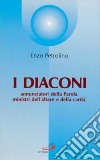 I diaconi. Annunziatori della parola, ministri dell'altare e della carità libro