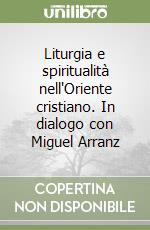 Liturgia e spiritualità nell'Oriente cristiano. In dialogo con Miguel Arranz libro