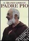 Il grande libro del beato padre Pio. Ricordi, testimonianze, immagini di un uomo straordinario libro