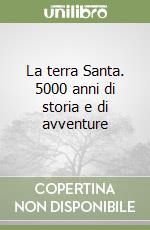 La terra Santa. 5000 anni di storia e di avventure libro