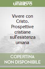 Vivere con Cristo. Prospettive cristiane sull'esistenza umana libro