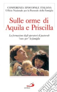 Sulle orme di Aquila e Priscilla. La formazione degli operatori di pastorale «Con e per» la famiglia libro