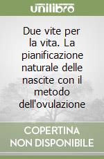 Due vite per la vita. La pianificazione naturale delle nascite con il metodo dell'ovulazione libro