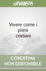 Vivere come i primi cristiani libro