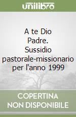 A te Dio Padre. Sussidio pastorale-missionario per l'anno 1999 libro