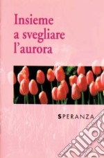 Insieme a svegliare l'aurora. Speranza libro