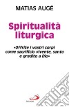 Spiritualità liturgica. «Offrite i vostri corpi come sacrificio vivente santo e gradito a Dio» libro