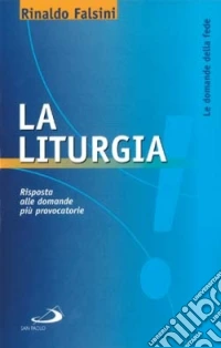 La liturgia. Risposta alle domande più provocatorie libro