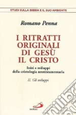 I ritratti originali di Gesù Cristo. Inizi e sviluppi della cristologia neotestamentaria. Vol. 2: Gli sviluppi. Inizi e sviluppi della cristologia neotestamentaria libro