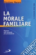 La morale familiare. Risposta alle domande più provocatorie libro