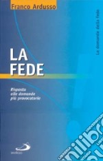 La fede. Risposta alle domande più provocatorie libro