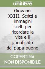 Giovanni XXIII. Scritti e immagini scelti per ricordare la vita e il pontificato del papa buono libro
