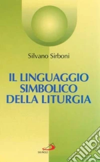 Il linguaggio simbolico della liturgia. I segni che manifestano e alimentano la fede libro