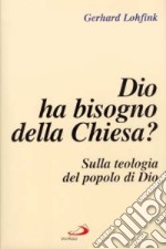 Dio ha bisogno della Chiesa? Sulla teologia del popolo di Dio libro