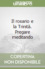 Il rosario e la Trinità. Pregare meditando libro