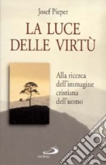 La luce delle virtù. Alla ricerca dell'immagine cristiana dell'uomo libro