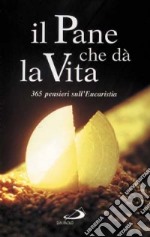 Il pane che dà la vita. 365 pensieri sull'eucarestia libro